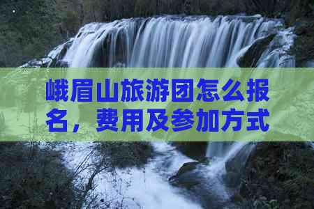 峨眉山旅游团怎么报名，费用及参加方式详解