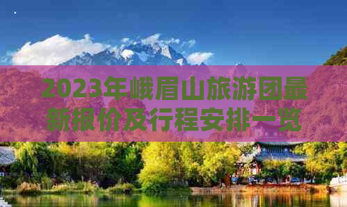 2023年峨眉山旅游团最新报价及行程安排一览