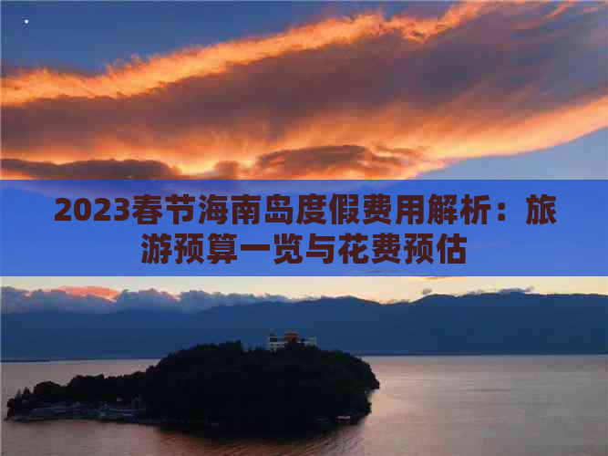 2023春节海南岛度假费用解析：旅游预算一览与花费预估