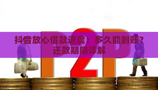 抖音放心借款速度：多久能到账？还款期限详解