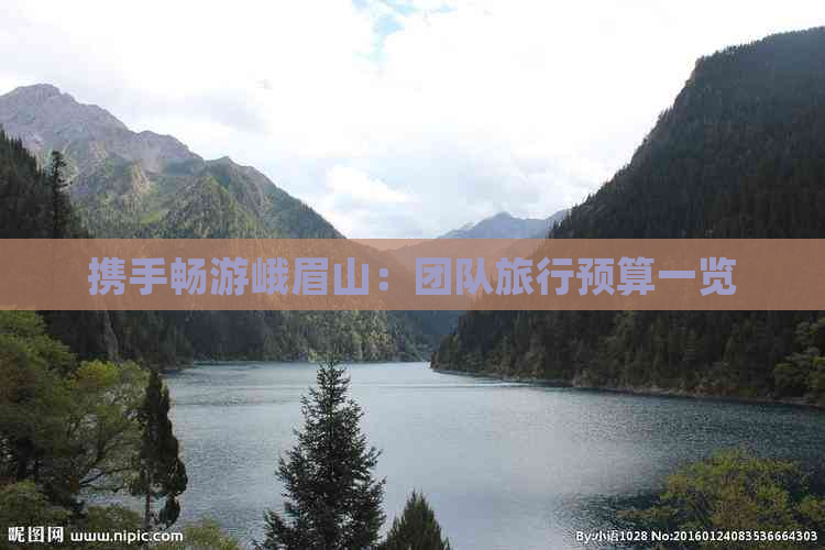 携手畅游峨眉山：团队旅行预算一览