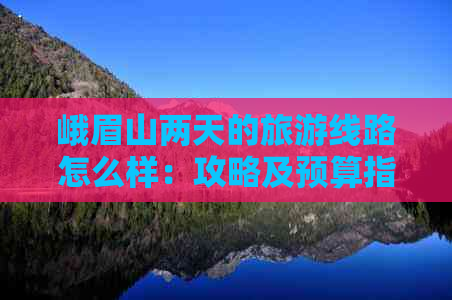 峨眉山两天的旅游线路怎么样：攻略及预算指南