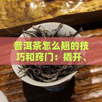 普洱茶怎么翘的技巧和窍门：撬开、掰下和扒开的方法