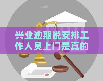 兴业逾期说安排工作人员上门是真的吗？