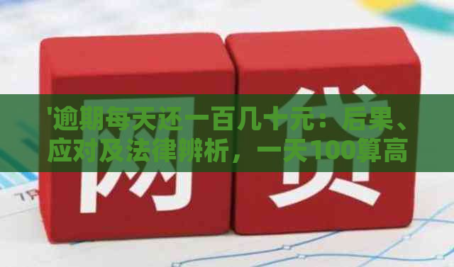 '逾期每天还一百几十元：后果、应对及法律辨析，一天100算高利贷吗？'