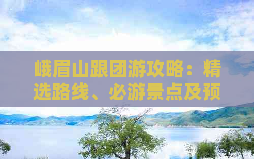 峨眉山跟团游攻略：精选路线、必游景点及预订全指南