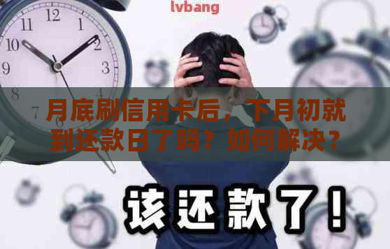 月底刷信用卡后，下月初就到还款日了吗？如何解决？