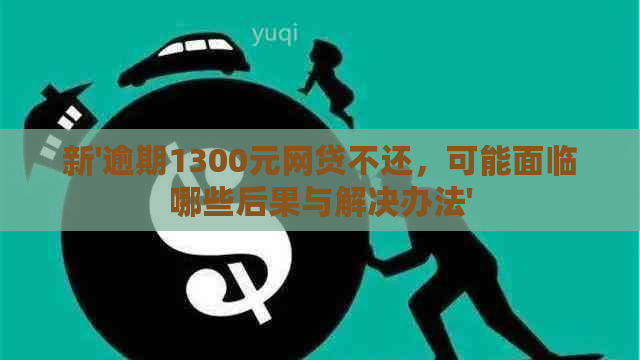 新'逾期1300元网贷不还，可能面临哪些后果与解决办法'