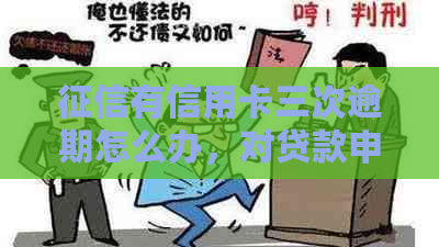 有信用卡三次逾期怎么办，对贷款申请有影响吗？