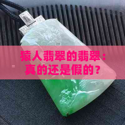 猿人翡翠的翡翠：真的还是假的？