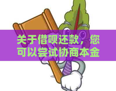 关于借呗还款，您可以尝试协商本金偿还吗？