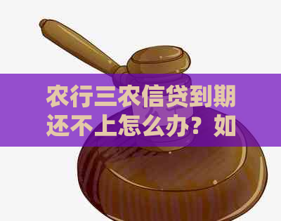 农行三农信贷到期还不上怎么办？如何妥善解决？