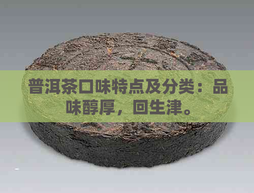 普洱茶口味特点及分类：品味醇厚，回生津。