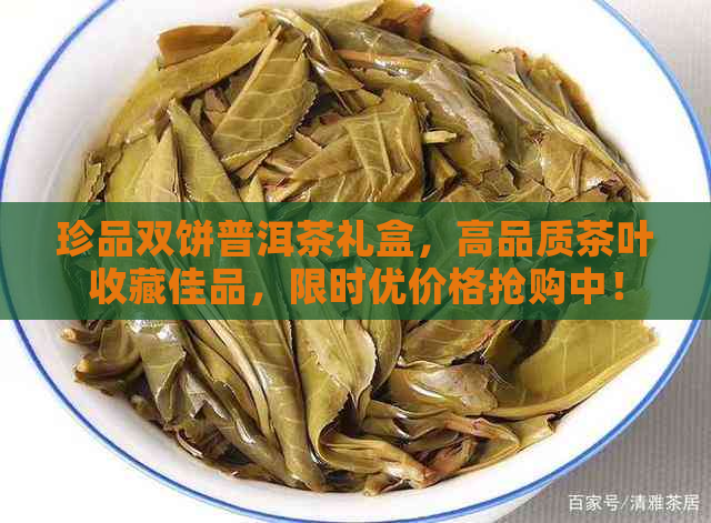 珍品双饼普洱茶礼盒，高品质茶叶收藏佳品，限时优价格抢购中！