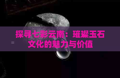 探寻七彩云南：璀璨玉石文化的魅力与价值