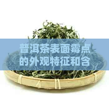 普洱茶表面霉点的外观特征和含义