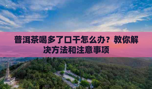 普洱茶喝多了口干怎么办？教你解决方法和注意事项