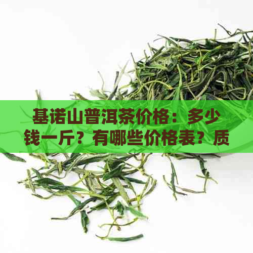 基诺山普洱茶价格：多少钱一斤？有哪些价格表？质量如何？