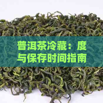 普洱茶冷藏：度与保存时间指南