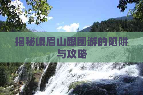 揭秘峨眉山跟团游的陷阱与攻略