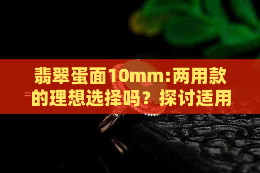 翡翠蛋面10mm:两用款的理想选择吗？探讨适用性与优缺点