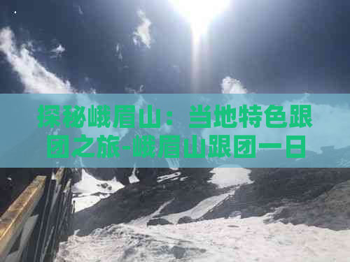 探秘峨眉山：当地特色跟团之旅-峨眉山跟团一日游