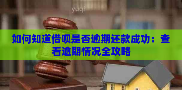 如何知道借呗是否逾期还款成功：查看逾期情况全攻略