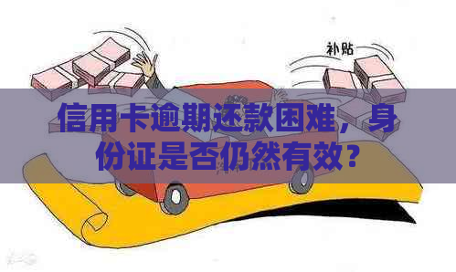 信用卡逾期还款困难，身份证是否仍然有效？