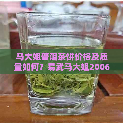 马大姐普洱茶饼价格及质量如何？易武马大姐2006年珍品普洱茶值得一试吗？