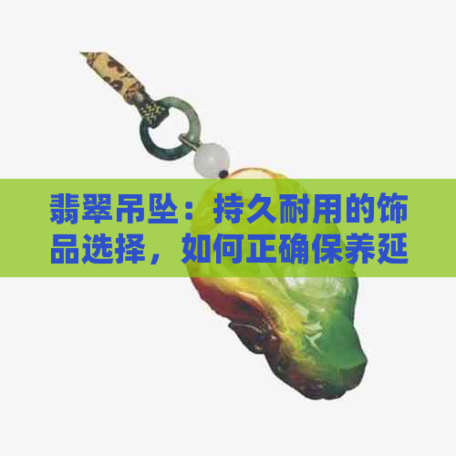 翡翠吊坠：持久耐用的饰品选择，如何正确保养延长使用寿命？