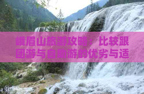 峨眉山旅游攻略：比较跟团游与自助游的优劣与适用情况