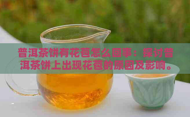 普洱茶饼有花苞怎么回事：探讨普洱茶饼上出现花苞的原因及影响。