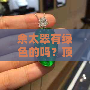 佘太翠有绿色的吗？顶级翠绿色佘太翠的价值与意义