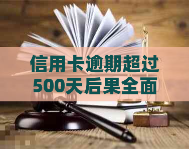 信用卡逾期超过500天后果全面解析：影响、解决办法及如何避免信用损失