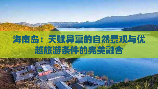 海南岛：天赋异禀的自然景观与优越旅游条件的完美融合