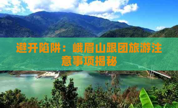 避开陷阱：峨眉山跟团旅游注意事项揭秘