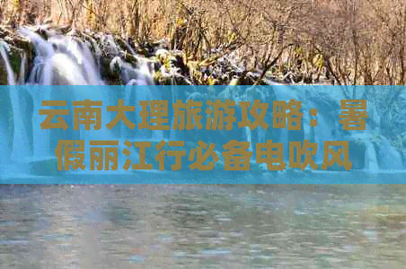 云南大理旅游攻略：暑假丽江行必备电吹风，需要多少钱？