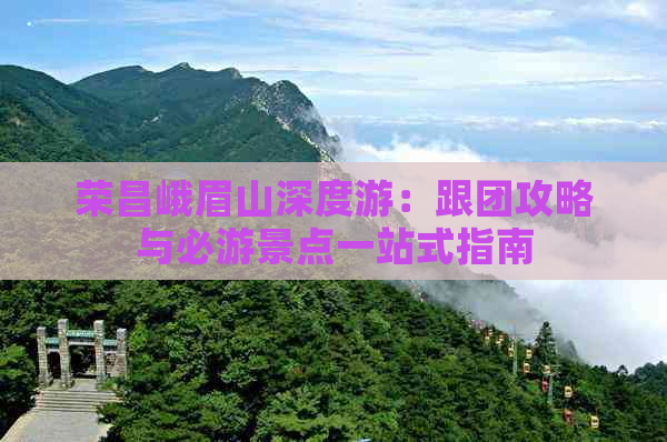 荣昌峨眉山深度游：跟团攻略与必游景点一站式指南