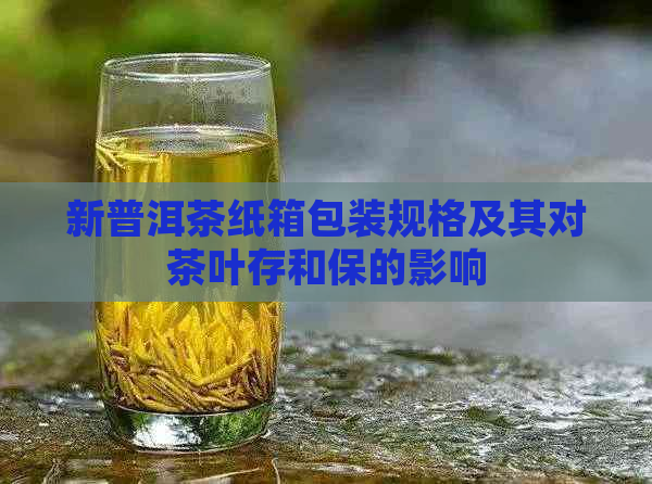 新普洱茶纸箱包装规格及其对茶叶存和保的影响