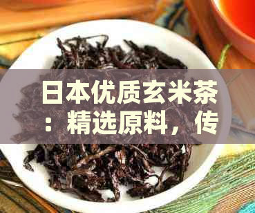 优质玄米茶：精选原料，传统工艺，健美味