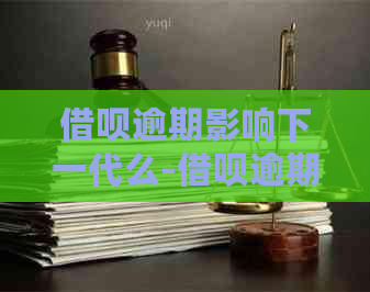 借呗逾期影响下一代么-借呗逾期会影响以后的贷款吗