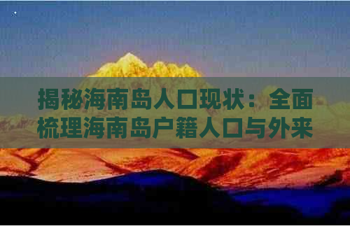 揭秘海南岛人口现状：全面梳理海南岛户籍人口与外来人口数据