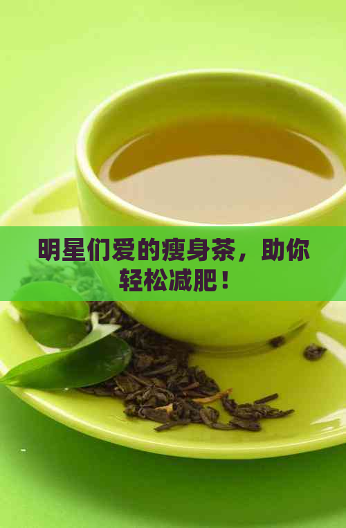 明星们爱的瘦身茶，助你轻松减肥！