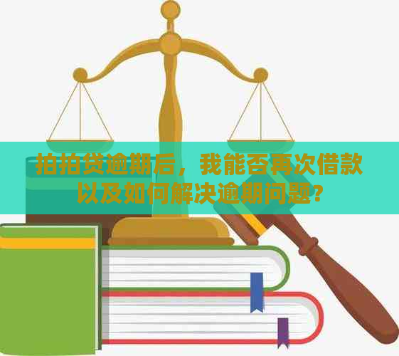 逾期后，我能否再次借款以及如何解决逾期问题？