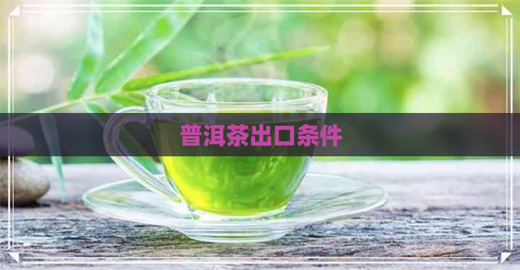 普洱茶出口条件