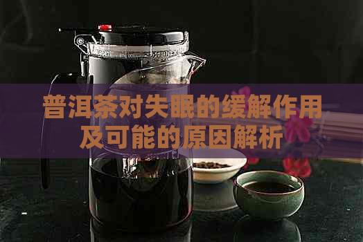 普洱茶对失眠的缓解作用及可能的原因解析