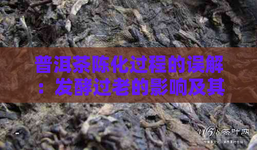 普洱茶陈化过程的误解：发酵过老的影响及其解决方法