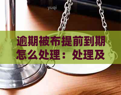 逾期被布提前到期怎么处理：处理及全部事宜的全面指南