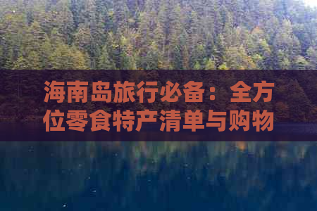 海南岛旅行必备：全方位零食特产清单与购物指南