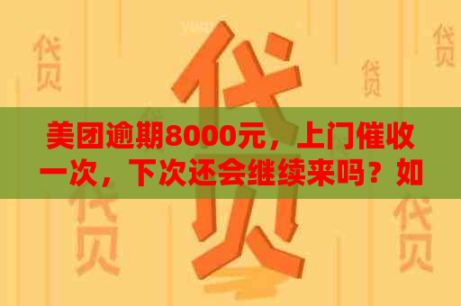 美团逾期8000元，上门一次，下次还会继续来吗？如何避免类似情况发生？